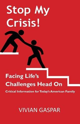 Stop My Crisis: Facing Life's Challenges Head On: Critical Information for Today's American Family by Gaspar, Vivian