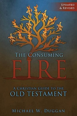 The Consuming Fire: A Christian Guide to the Old Testament by Duggan, Michael W.