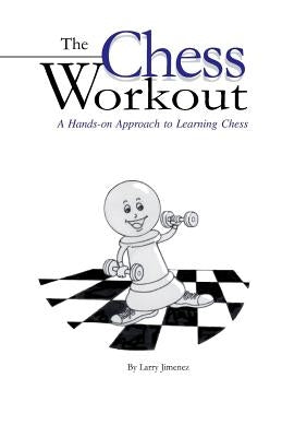 The Chess Workout: : A Hands-on Approach to Learning Chess by Jimenez, Larry
