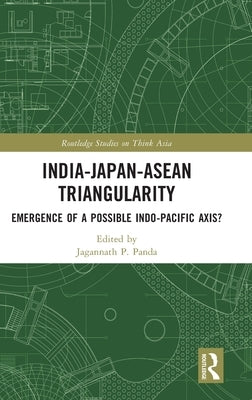 India-Japan-ASEAN Triangularity: Emergence of a Possible Indo-Pacific Axis? by Panda, Jagannath P.