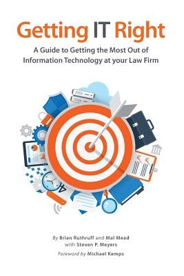 Getting IT Right: A Guide to Getting the Most Out of Information Technology at your Law Firm by Mead, Malvern
