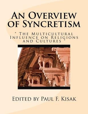 An Overview of Syncretism: " The Multicultural Influence on Religion & Culture " by Kisak, Paul F.