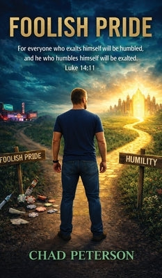 Foolish Pride: How God Broke My Foolish Pride and Rebuilt My Life Through Humility by Peterson, Chad E.