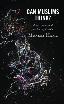 Can Muslims Think?: Race, Islam, and the End of Europe by Hafiz, Muneeb