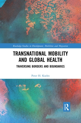 Transnational Mobility and Global Health: Traversing Borders and Boundaries by Koehn, Peter H.