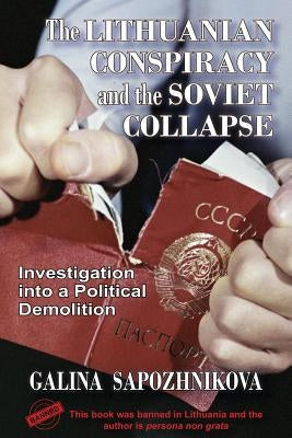 The Lithuanian Conspiracy and the Soviet Collapse: Investigation Into a Political Demolition by Sapozhnikova, Galina