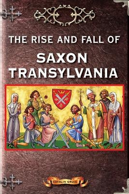The Rise and Fall of Saxon Transylvania by Gruia, Catalin
