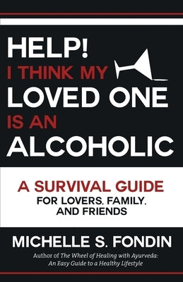 Help! I Think My Loved One Is an Alcoholic: A Survival Guide for Lovers, Family, and Friends by Fondin, Michelle S.