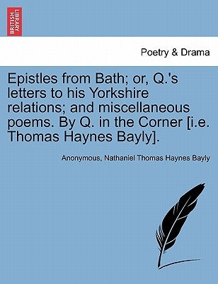 Epistles from Bath; Or, Q.'s Letters to His Yorkshire Relations; And Miscellaneous Poems. by Q. in the Corner [I.E. Thomas Haynes Bayly]. by Anonymous