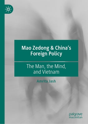 Mao Zedong & China's Foreign Policy: The Man, the Mind, and Vietnam by Jash, Amrita