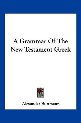 A Grammar of the New Testament Greek by Buttmann, Alexander