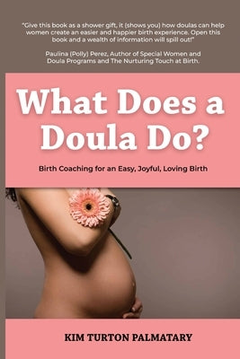 What Does a Doula Do?: Birth Coaching for an Easy, Joyful, Loving Birth: Birth Coaching for an Easy, Joyful, Loving Birth: Birth Coaching for by Palmatary, Kim Turton