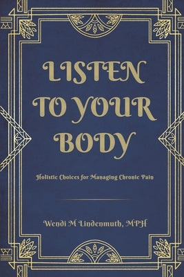 Listen to Your Body: Holistic Choices for Managing Chronic Pain by Lindenmuth, Wendi