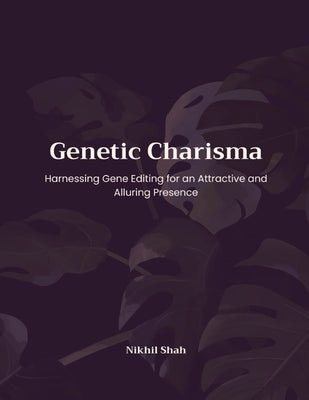 Genetic Charisma: Harnessing Gene Editing for an Attractive and Alluring Presence by Shah, Rushil