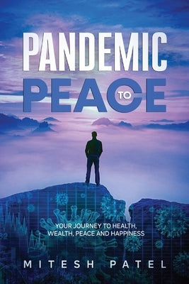 Pandemic to Peace: Your Journey to Health, Wealth, Peace and Happiness by Patel, Mitesh