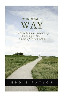 Wisdom's Way: A devotional journey through the book of Proverbs by Taylor, Eddie