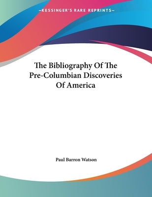 The Bibliography Of The Pre-Columbian Discoveries Of America by Watson, Paul Barron