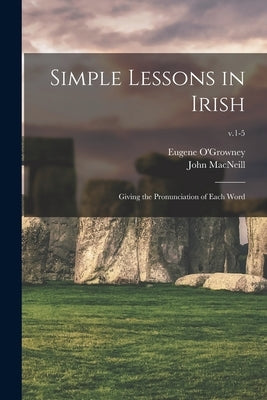 Simple Lessons in Irish: Giving the Pronunciation of Each Word; v.1-5 by O'Growney, Eugene 1863-1899