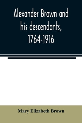 Alexander Brown and his descendants, 1764-1916 by Elizabeth Brown, Mary