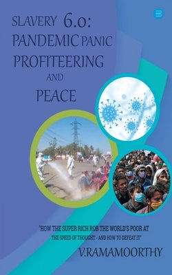 Slavery 6.0: Pandemic, Panic, Profiteering, and Peace by Ramamoorthy, V.