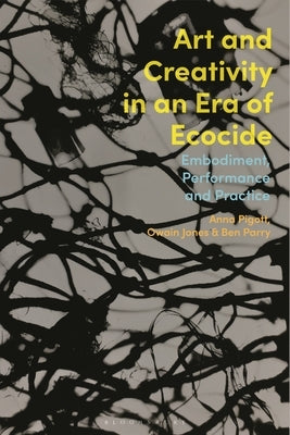 Art and Creativity in an Era of Ecocide: Embodiment, Performance and Practice by Pigott, Anna