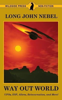 The Way Out World: UFOs, ESP, Aliens, Reincarnation, and More! by Nebel, Long John