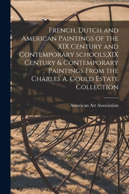 French, Dutch and American Paintings of the XIX Century and Contemporary Schools;XIX Century & Contemporary Paintings From the Charles A. Gould Estate by American Art Association