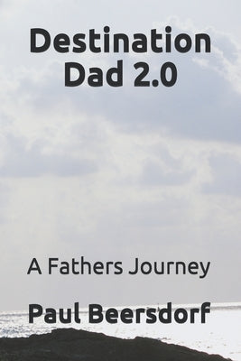 Destination Dad 2.0: A Fathers Journey by Beersdorf, Paul