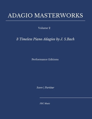 Adagio Masterworks - Volume 2: 3 Timeless Piano Adagios by J.S. Bach - Performance Editions by Cunha, Flavio Regis