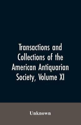 Transactions And Collections Of The American Antiquarian Society, Volume XI by Unknown