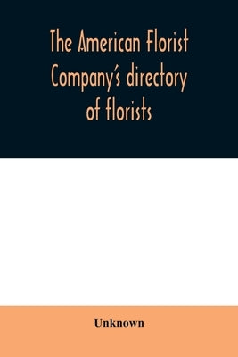 The American Florist Company's directory of florists, nurserymen and seedsmen of the United States and Canada by Unknown
