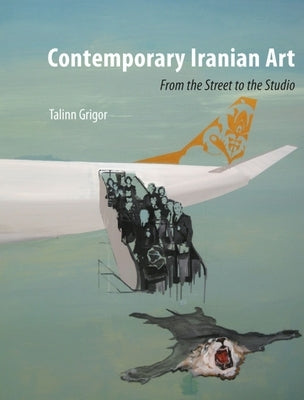 Contemporary Iranian Art: From the Street to the Studio by Grigor, Talinn