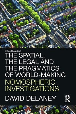 The Spatial, the Legal and the Pragmatics of World-Making: Nomospheric Investigations by Delaney, David