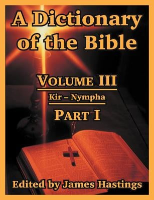 A Dictionary of the Bible: Volume III: (Part I: Kir -- Nympha) by Hastings, James