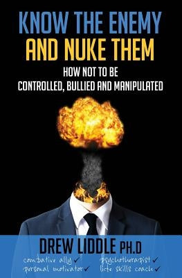 Know the Enemy and Nuke Them: How not to be controlled, bullied & manipulated by Liddle, Drew