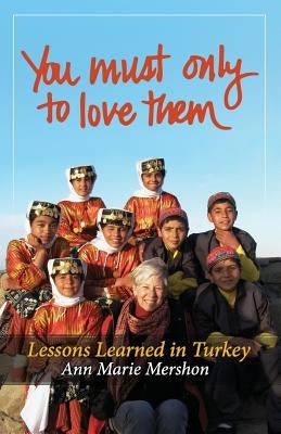 You must only to love them: Lessons Learned in Turkey by Mershon, Ann Marie