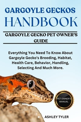 Gargoyle Geckos Handbook: Everything You Need To Know About Gargoyle Gecko's Breeding, Habitat, Health Care, Behavior, Handling, Selecting And Much Mo by Tyler, Ashley