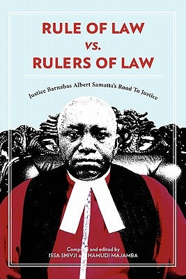 Rule of Law vs. Rulers of Law. Justice Barnabas Albert Samatta's Road To Justice by Shivji, Issa
