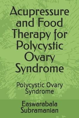 Acupressure and Food Therapy for Polycystic Ovary Syndrome: Polycystic Ovary Syndrome by Subramanian, Easwarabala