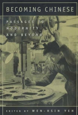 Becoming Chinese: Passages to Modernity and Beyond Volume 23 by Yeh, Wen-Hsin