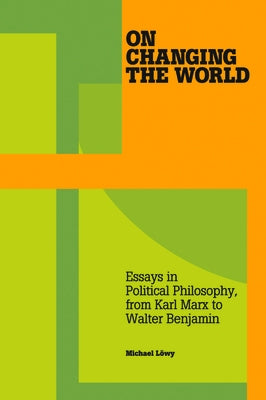On Changing the World: Essays in Political Philosophy, from Karl Marx to Walter Benjamin by Löwy, Michael