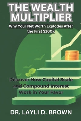 The Wealth Multiplier: Discover How Capital Scale and Compound Interest Work in Your Favor by D. Brown, Layli