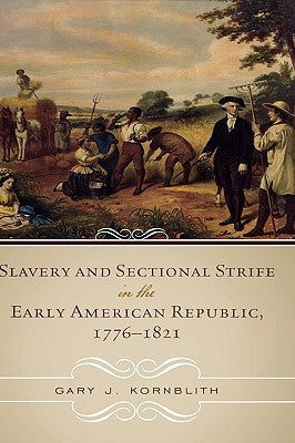 Slavery and Sectional Strife in the Early American Republic, 1776-1821 by Kornblith, Gary J.