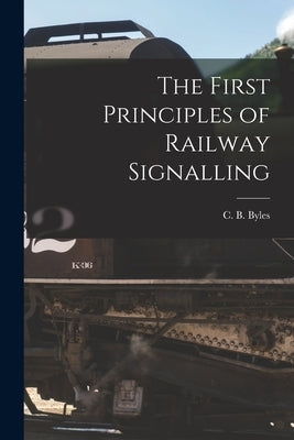 The First Principles of Railway Signalling by Byles, C. B.