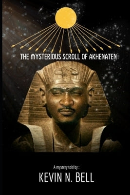 The Mysterious Scroll of Akhenaten by Bell, Kevin N.