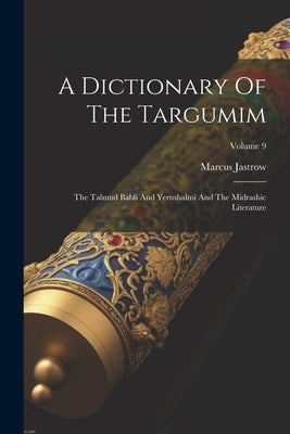 A Dictionary Of The Targumim: The Talmud Babli And Yerushalmi And The Midrashic Literature; Volume 9 by Jastrow, Marcus