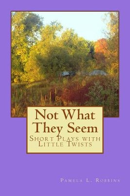 "Not What They Seem": "Short Plays with Little Twists by Robbins, Pamela L.