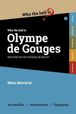Who the Hell is Olympe de Gouges?: And what are her political theories all about? by Moriarty, Mina