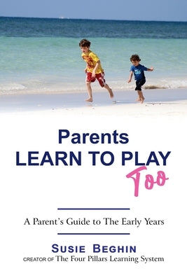 Parents Learn To Play Too: A Parent's Guide To The Early Years by Beghin, Susie