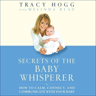 Secrets of the Baby Whisperer: How to Calm, Connect, and Communicate with Your Baby by Hogg, Tracy